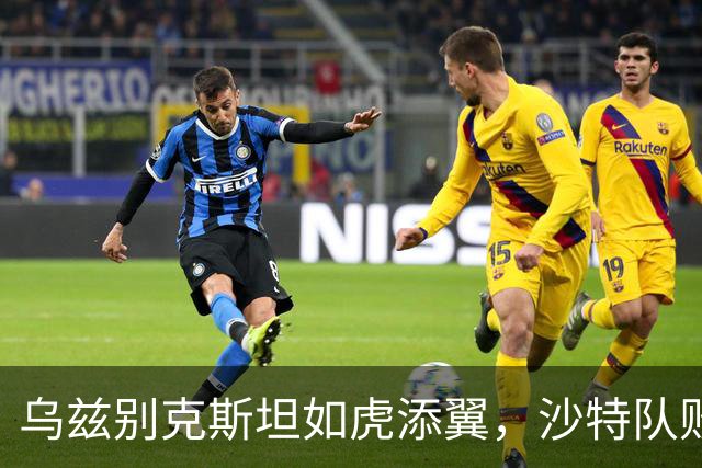 乌兹别克斯坦如虎添翼，沙特队败得一败涂地！