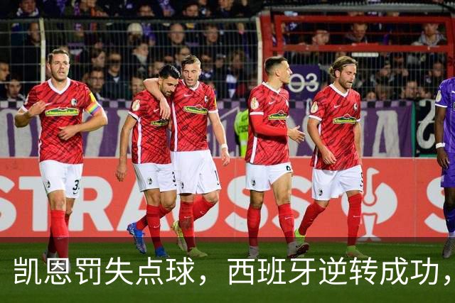 凯恩罚失点球，西班牙逆转成功，真是太妙了！