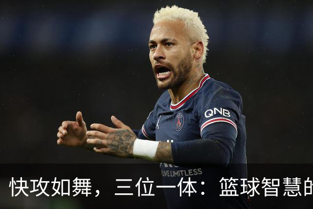 快攻如舞，三位一体：篮球智慧的完美展现