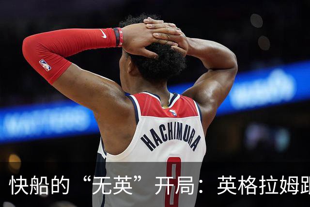 快船的“无英”开局：英格拉姆跟腱撕裂，季初全靠其他人撑场面！