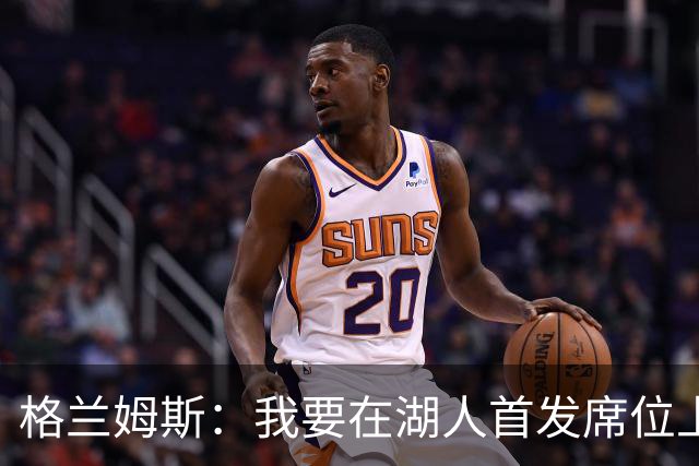格兰姆斯：我要在湖人首发席位上撕开一片天空！
