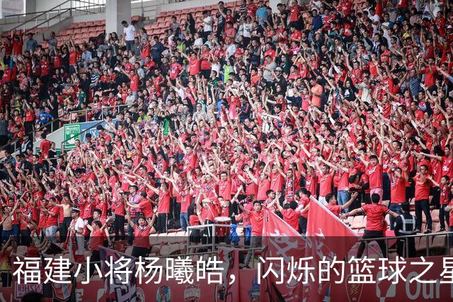 福建小将杨曦皓，闪烁的篮球之星！