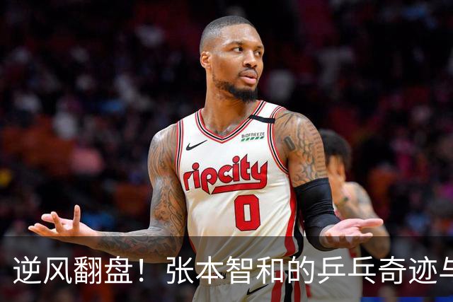 逆风翻盘！张本智和的乒乓奇迹与一场“恶意闪光灯”的对抗