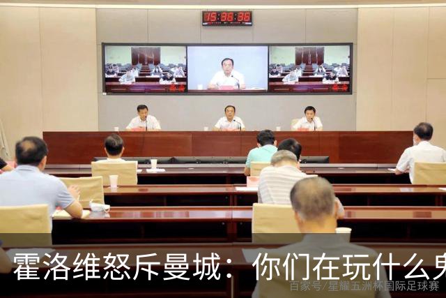 霍洛维怒斥曼城：你们在玩什么鬼？