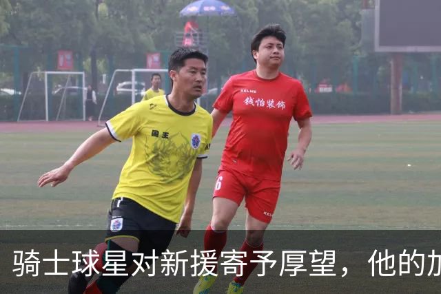 骑士球星对新援寄予厚望，他的加入让球队如虎添翼！
